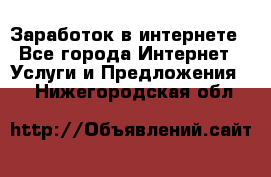 Заработок в интернете - Все города Интернет » Услуги и Предложения   . Нижегородская обл.